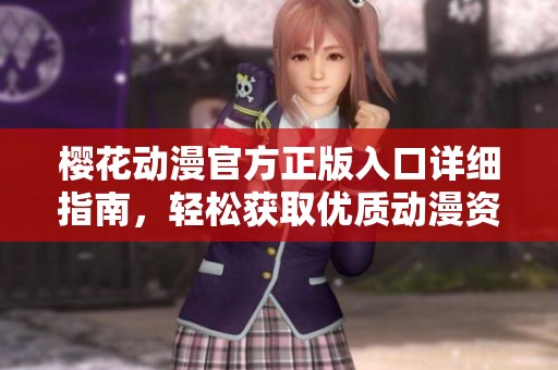 樱花动漫官方正版入口详细指南，轻松获取优质动漫资源