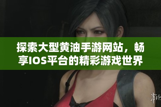 探索大型黄油手游网站，畅享IOS平台的精彩游戏世界